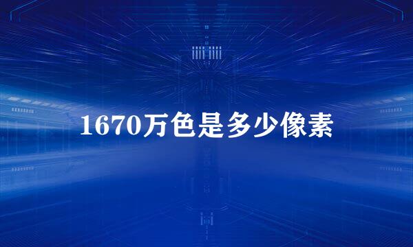 1670万色是多少像素