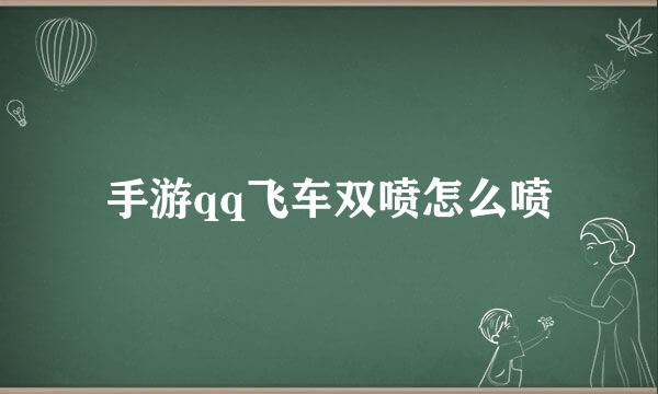 手游qq飞车双喷怎么喷