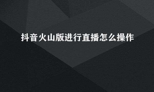 抖音火山版进行直播怎么操作