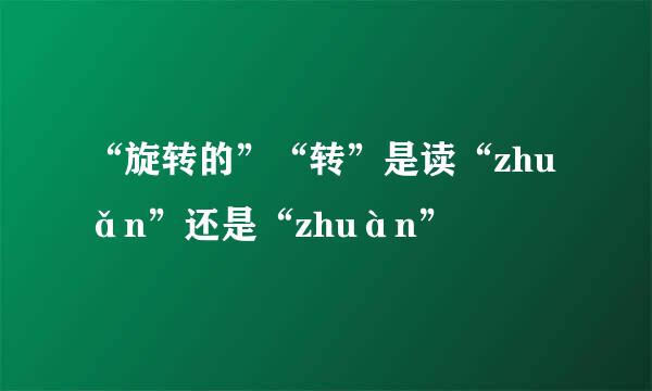 “旋转的”“转”是读“zhuǎn”还是“zhuàn”