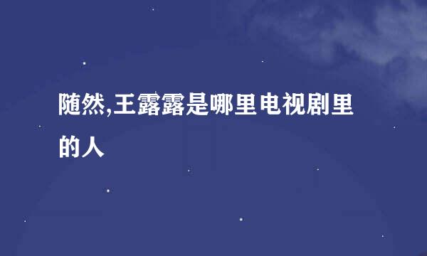 随然,王露露是哪里电视剧里的人