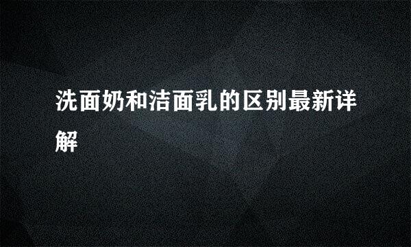 洗面奶和洁面乳的区别最新详解