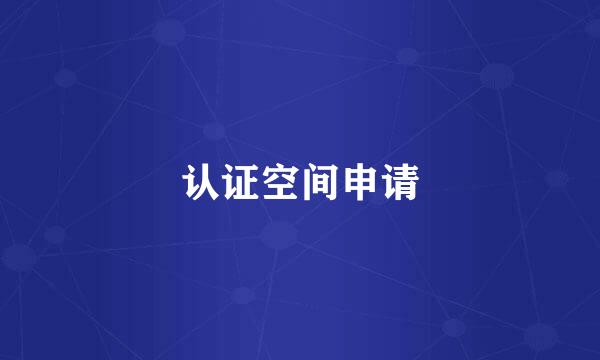 认证空间申请