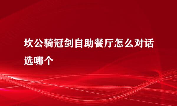 坎公骑冠剑自助餐厅怎么对话选哪个