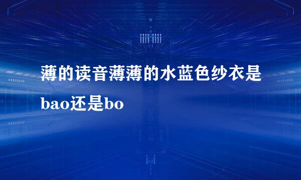 薄的读音薄薄的水蓝色纱衣是bao还是bo
