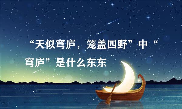 “天似穹庐，笼盖四野”中“穹庐”是什么东东