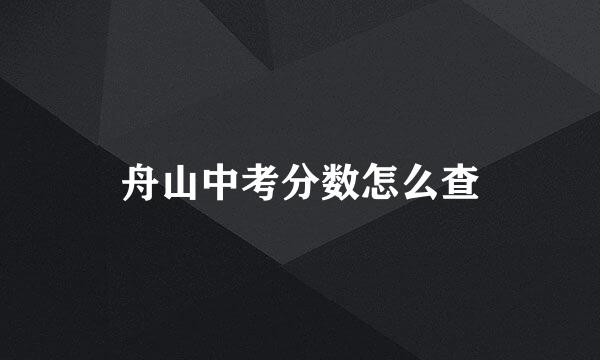 舟山中考分数怎么查