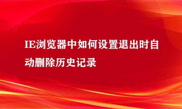 IE浏览器中如何设置退出时自动删除历史记录
