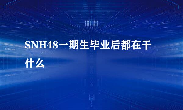 SNH48一期生毕业后都在干什么