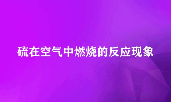 硫在空气中燃烧的反应现象