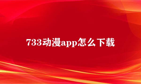 733动漫app怎么下载