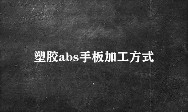 塑胶abs手板加工方式