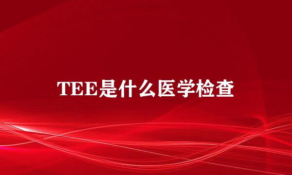TEE是什么医学检查