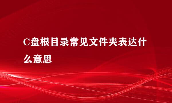 C盘根目录常见文件夹表达什么意思