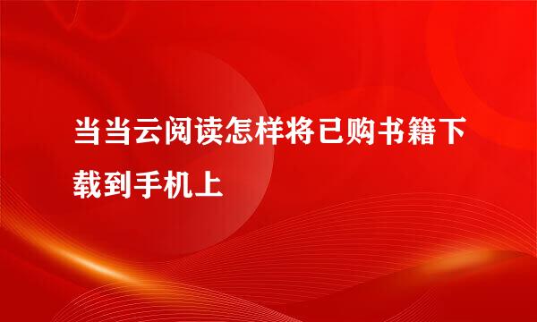 当当云阅读怎样将已购书籍下载到手机上