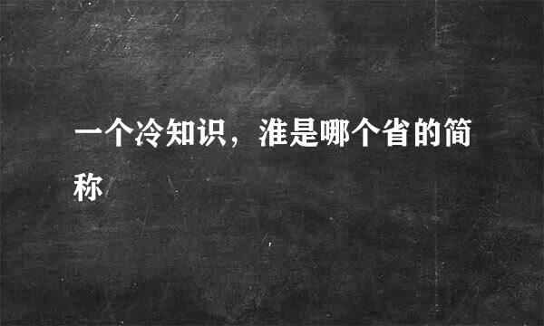 一个冷知识，淮是哪个省的简称