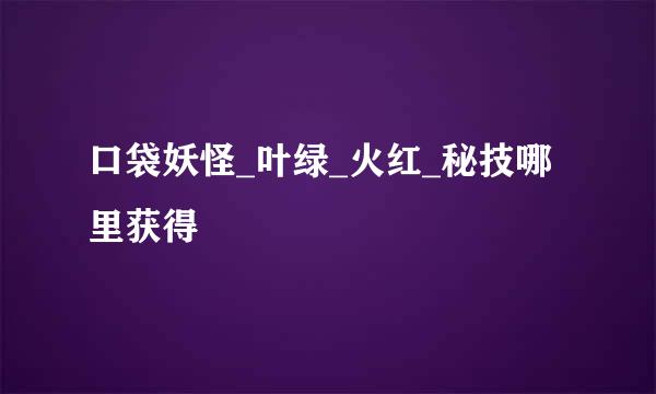 口袋妖怪_叶绿_火红_秘技哪里获得
