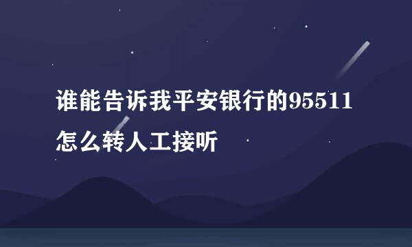 谁能告诉我平安银行的95511怎么转人工接听