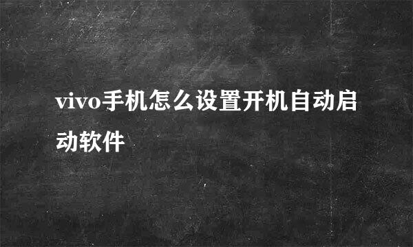 vivo手机怎么设置开机自动启动软件