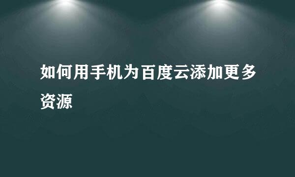 如何用手机为百度云添加更多资源