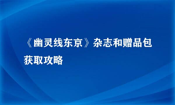 《幽灵线东京》杂志和赠品包获取攻略