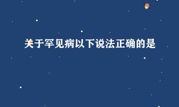 关于罕见病以下说法正确的是