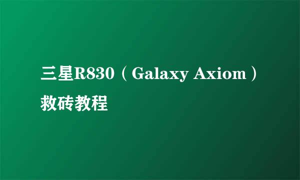 三星R830（Galaxy Axiom）救砖教程
