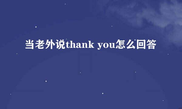 当老外说thank you怎么回答
