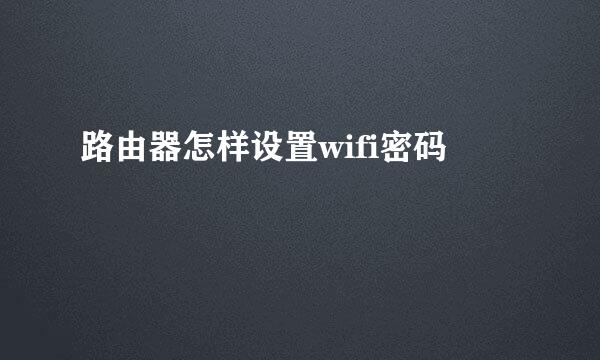 路由器怎样设置wifi密码