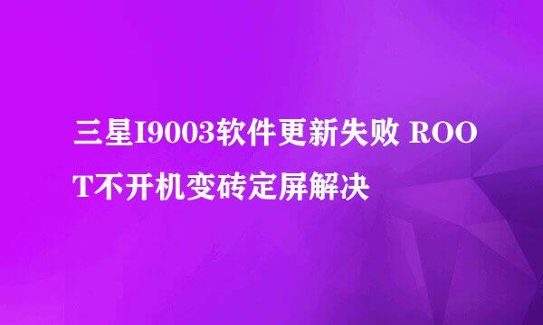 三星I9003软件更新失败 ROOT不开机变砖定屏解决