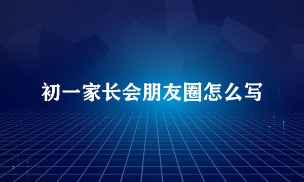 初一家长会朋友圈怎么写