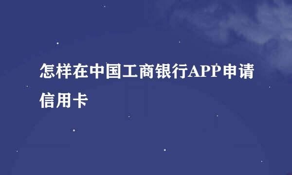 怎样在中国工商银行APP申请信用卡