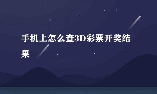 手机上怎么查3D彩票开奖结果