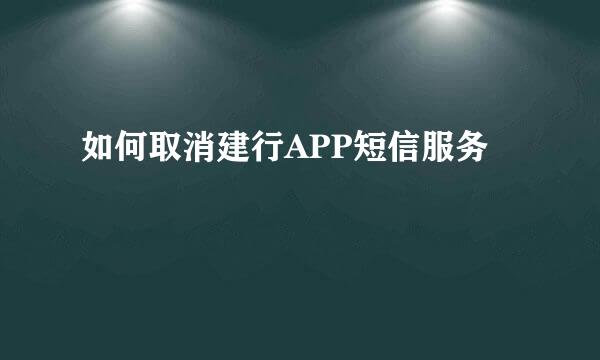 如何取消建行APP短信服务