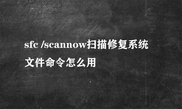 sfc /scannow扫描修复系统文件命令怎么用