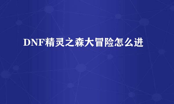 DNF精灵之森大冒险怎么进