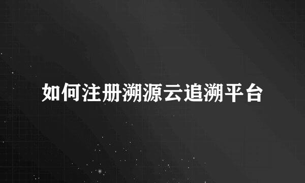 如何注册溯源云追溯平台