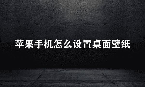 苹果手机怎么设置桌面壁纸