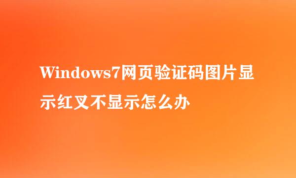 Windows7网页验证码图片显示红叉不显示怎么办