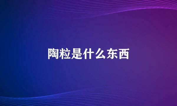 陶粒是什么东西