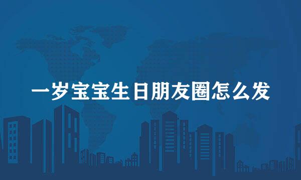 一岁宝宝生日朋友圈怎么发