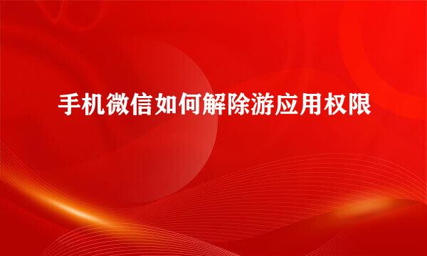手机微信如何解除游应用权限