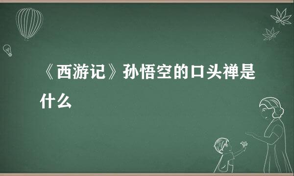 《西游记》孙悟空的口头禅是什么