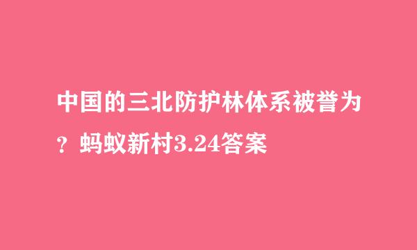 中国的三北防护林体系被誉为?蚂蚁新村3.24答案