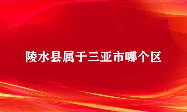 陵水县属于三亚市哪个区