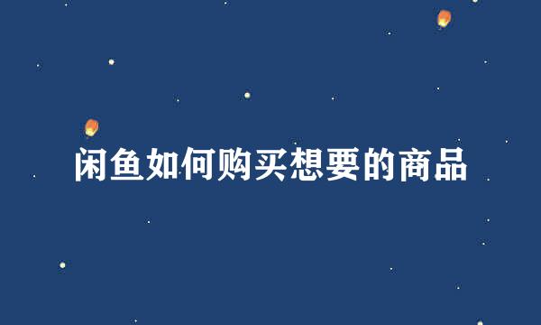 闲鱼如何购买想要的商品