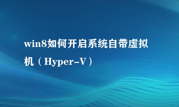 win8如何开启系统自带虚拟机(Hyper-V)