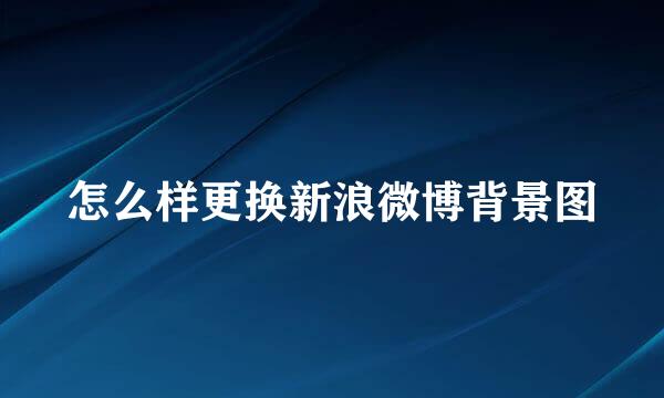 怎么样更换新浪微博背景图