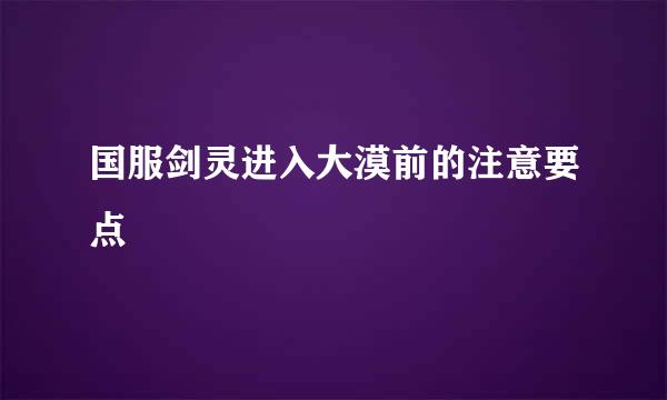 国服剑灵进入大漠前的注意要点