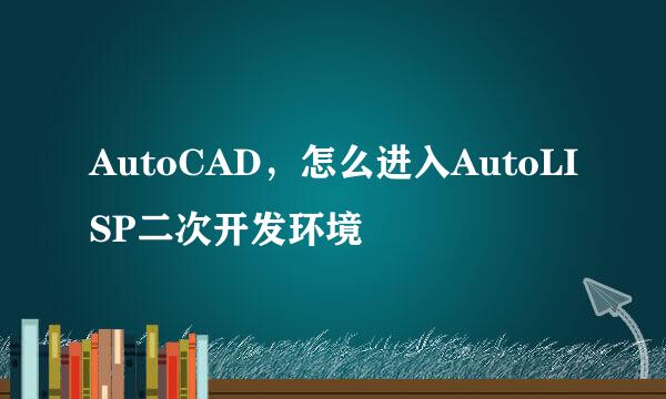 AutoCAD，怎么进入AutoLISP二次开发环境